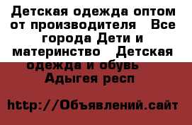 Детская одежда оптом от производителя - Все города Дети и материнство » Детская одежда и обувь   . Адыгея респ.